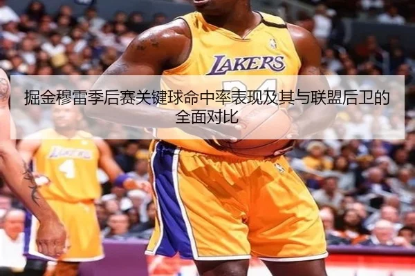掘金穆雷季后赛关键球命中率表现及其与联盟后卫的全面对比