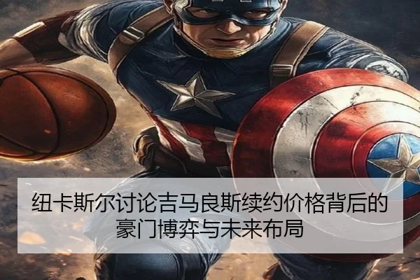 纽卡斯尔讨论吉马良斯续约价格背后的豪门博弈与未来布局