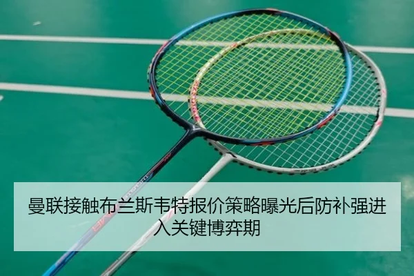 曼联接触布兰斯韦特报价策略曝光后防补强进入关键博弈期