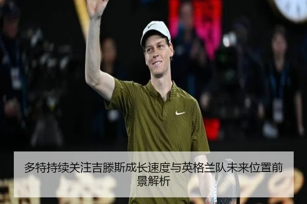 多特持续关注吉滕斯成长速度与英格兰队未来位置前景解析