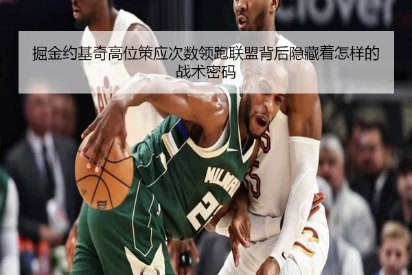 掘金约基奇高位策应次数领跑联盟背后隐藏着怎样的战术密码