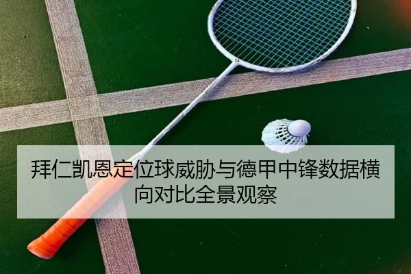 拜仁凯恩定位球威胁与德甲中锋数据横向对比全景观察