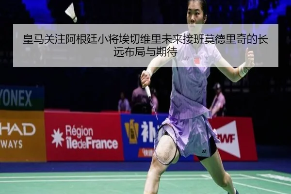 皇马关注阿根廷小将埃切维里未来接班莫德里奇的长远布局与期待