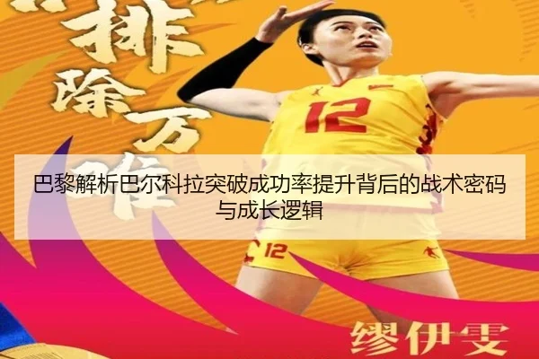 巴黎解析巴尔科拉突破成功率提升背后的战术密码与成长逻辑