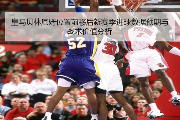 皇马贝林厄姆位置前移后新赛季进球数据预期与战术价值分析