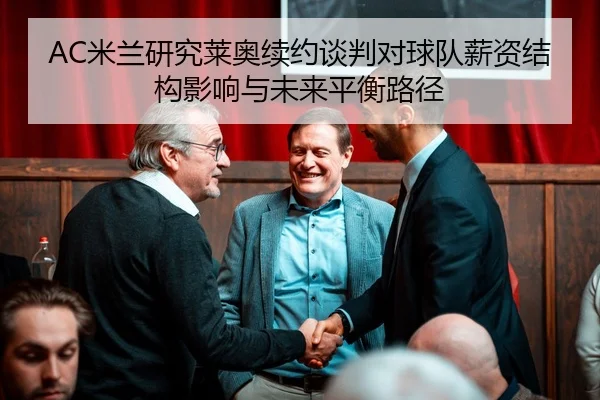 AC米兰研究莱奥续约谈判对球队薪资结构影响与未来平衡路径